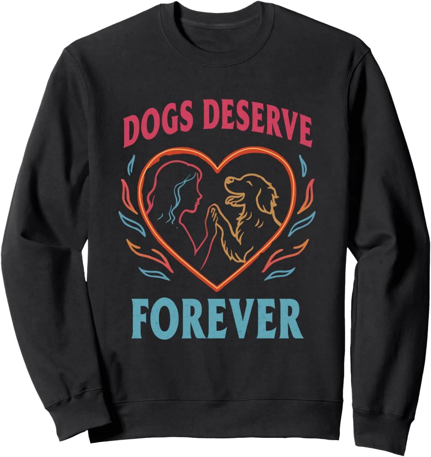 Dogs Deserve Forever Cute Heart Funny Dog Lover Dog Owner Sweatshirt