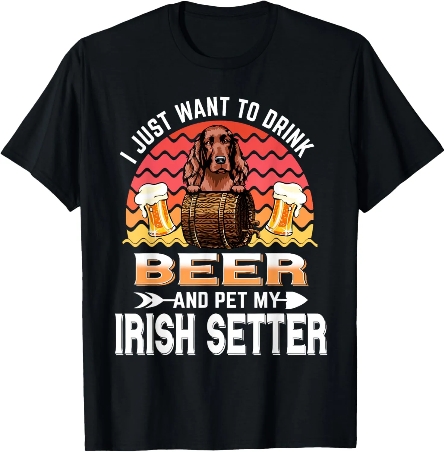 I Just Want to Drink Beer and Pet My Irish Setter Dog T-Shirt